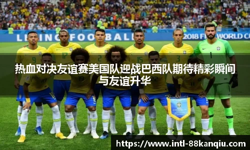 热血对决友谊赛美国队迎战巴西队期待精彩瞬间与友谊升华