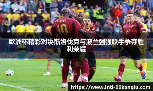 欧洲杯精彩对决斯洛伐克与波兰强强联手争夺胜利荣耀