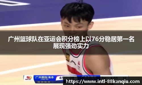 广州篮球队在亚运会积分榜上以76分稳居第一名展现强劲实力