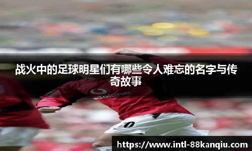 战火中的足球明星们有哪些令人难忘的名字与传奇故事